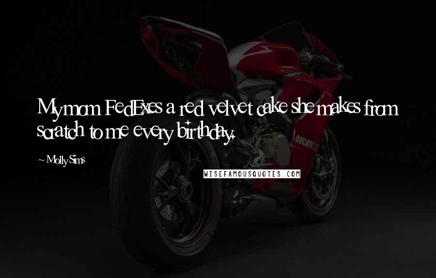 Molly Sims Quotes: My mom FedExes a red velvet cake she makes from scratch to me every birthday.