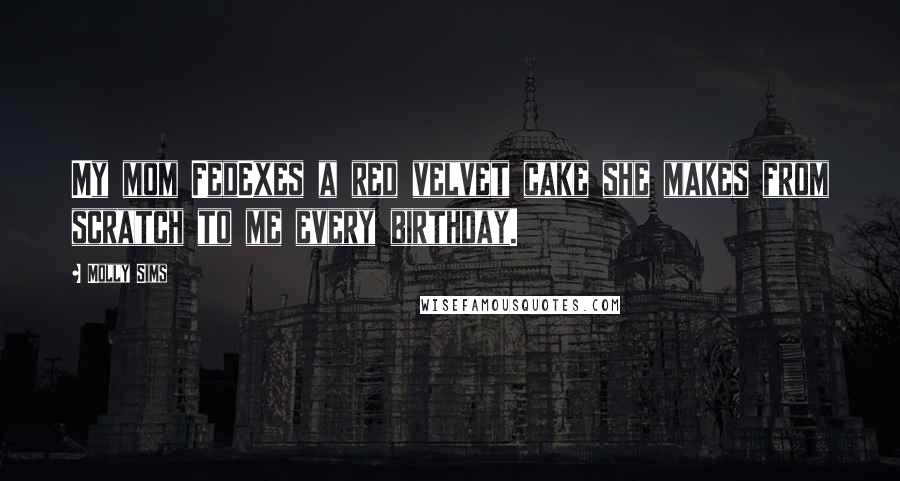 Molly Sims Quotes: My mom FedExes a red velvet cake she makes from scratch to me every birthday.