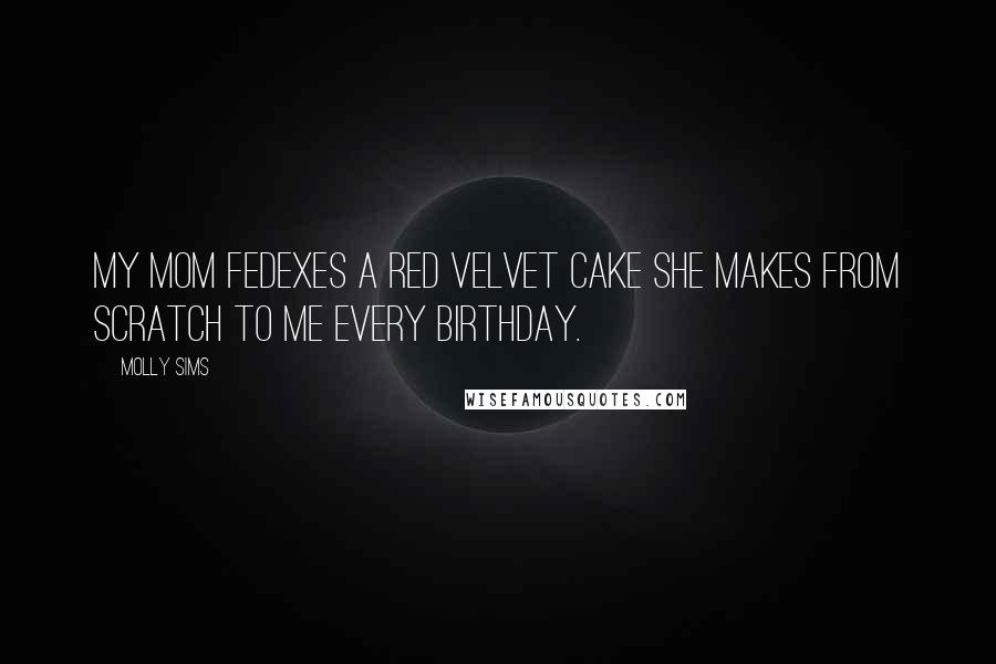 Molly Sims Quotes: My mom FedExes a red velvet cake she makes from scratch to me every birthday.
