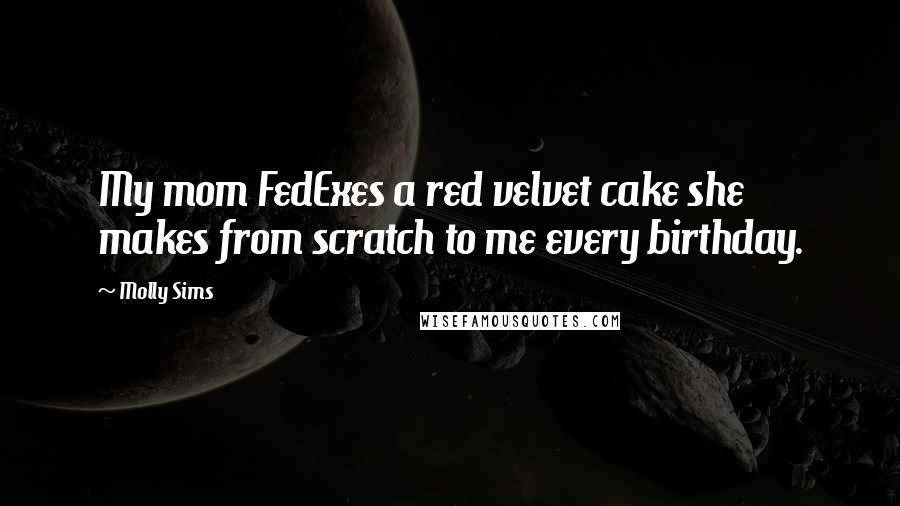 Molly Sims Quotes: My mom FedExes a red velvet cake she makes from scratch to me every birthday.