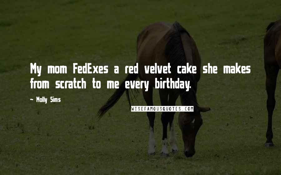 Molly Sims Quotes: My mom FedExes a red velvet cake she makes from scratch to me every birthday.