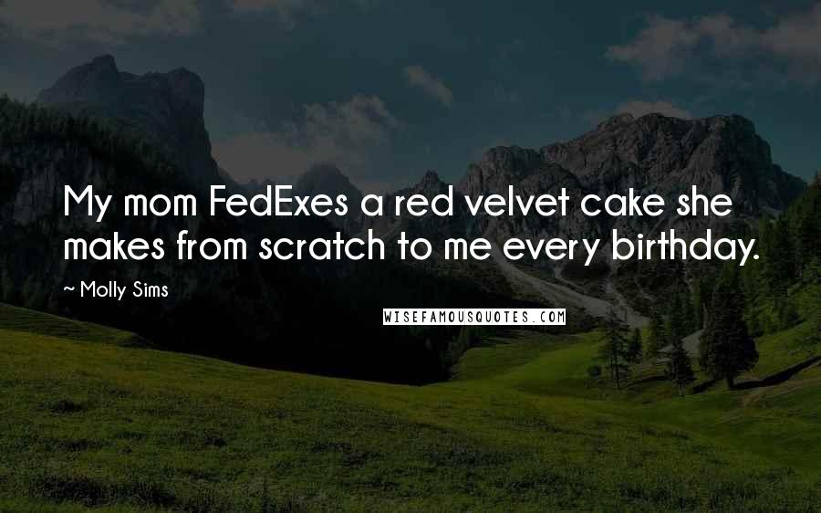 Molly Sims Quotes: My mom FedExes a red velvet cake she makes from scratch to me every birthday.