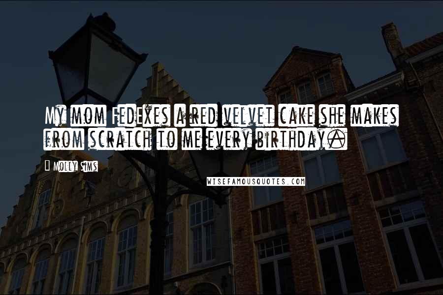 Molly Sims Quotes: My mom FedExes a red velvet cake she makes from scratch to me every birthday.