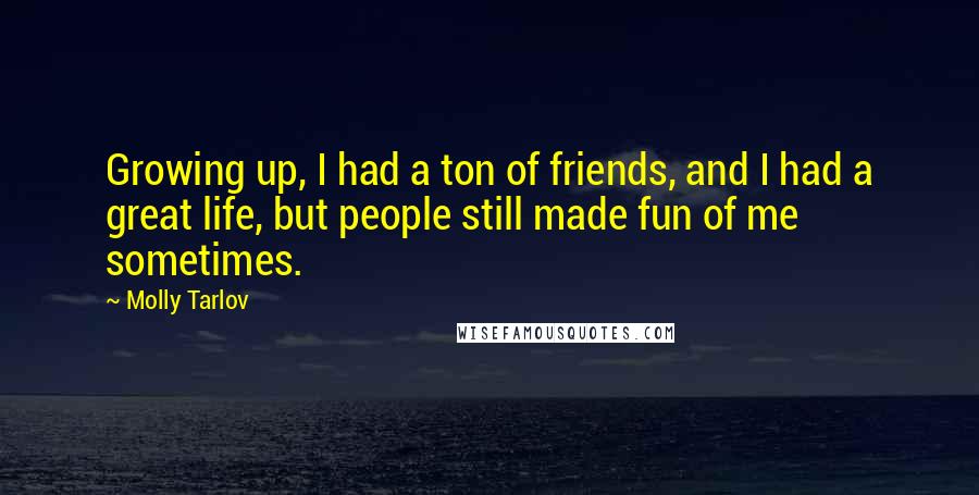 Molly Tarlov Quotes: Growing up, I had a ton of friends, and I had a great life, but people still made fun of me sometimes.