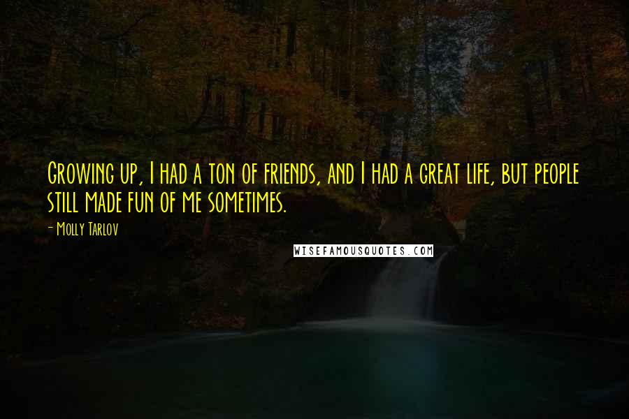 Molly Tarlov Quotes: Growing up, I had a ton of friends, and I had a great life, but people still made fun of me sometimes.