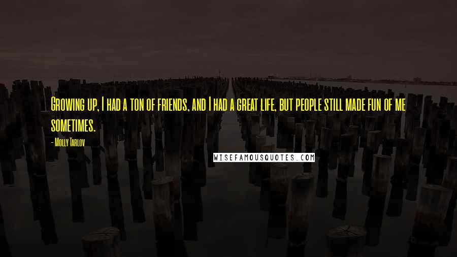 Molly Tarlov Quotes: Growing up, I had a ton of friends, and I had a great life, but people still made fun of me sometimes.