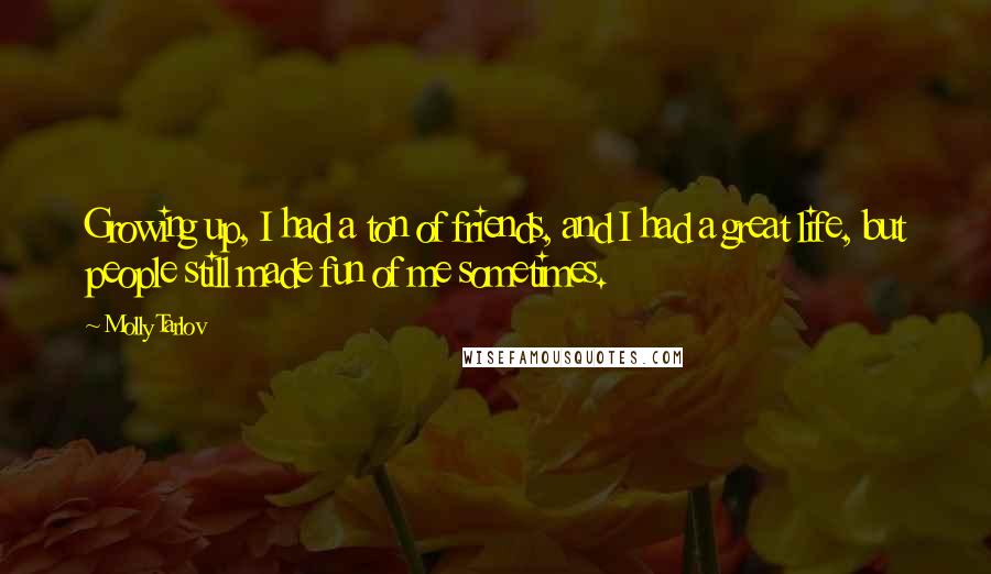 Molly Tarlov Quotes: Growing up, I had a ton of friends, and I had a great life, but people still made fun of me sometimes.
