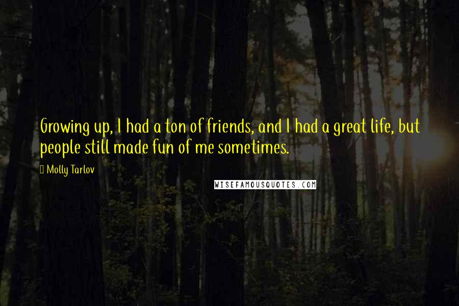 Molly Tarlov Quotes: Growing up, I had a ton of friends, and I had a great life, but people still made fun of me sometimes.