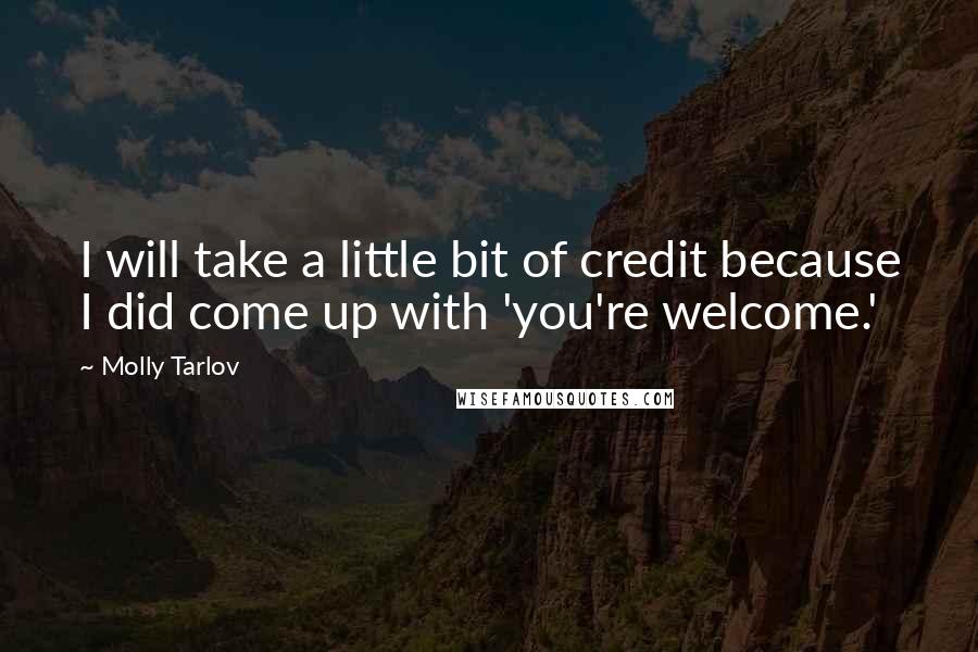 Molly Tarlov Quotes: I will take a little bit of credit because I did come up with 'you're welcome.'