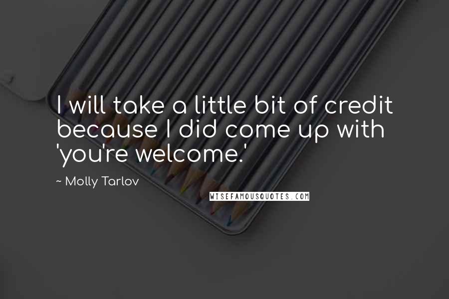 Molly Tarlov Quotes: I will take a little bit of credit because I did come up with 'you're welcome.'