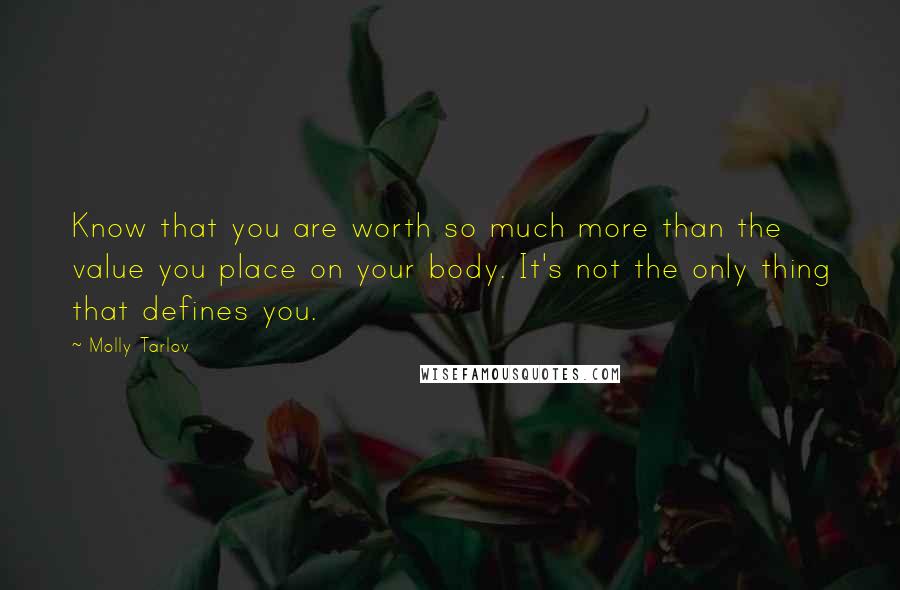 Molly Tarlov Quotes: Know that you are worth so much more than the value you place on your body. It's not the only thing that defines you.
