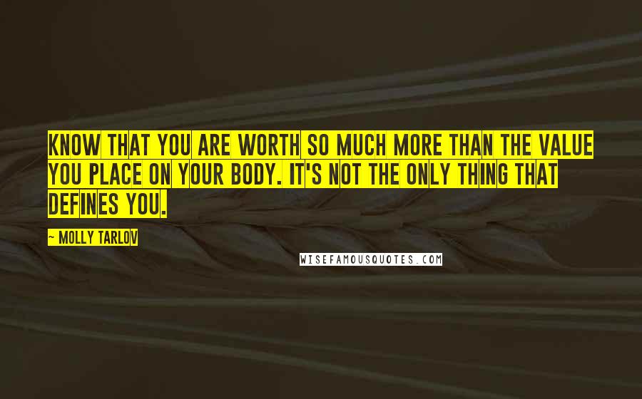 Molly Tarlov Quotes: Know that you are worth so much more than the value you place on your body. It's not the only thing that defines you.