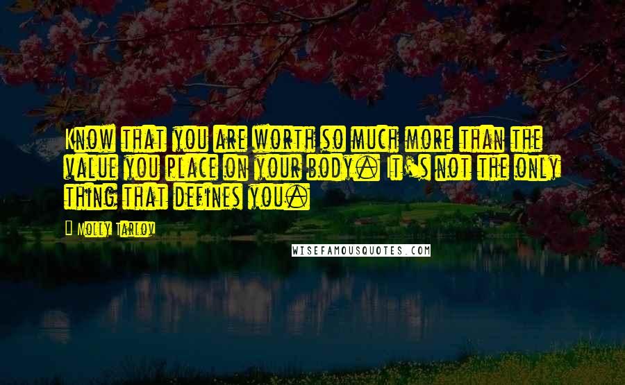 Molly Tarlov Quotes: Know that you are worth so much more than the value you place on your body. It's not the only thing that defines you.