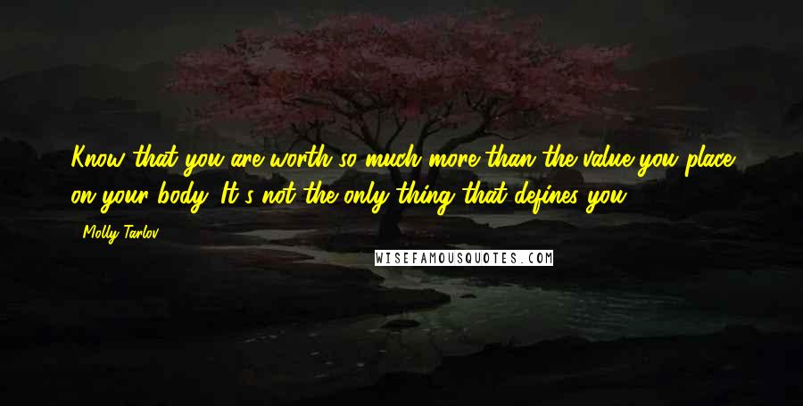 Molly Tarlov Quotes: Know that you are worth so much more than the value you place on your body. It's not the only thing that defines you.