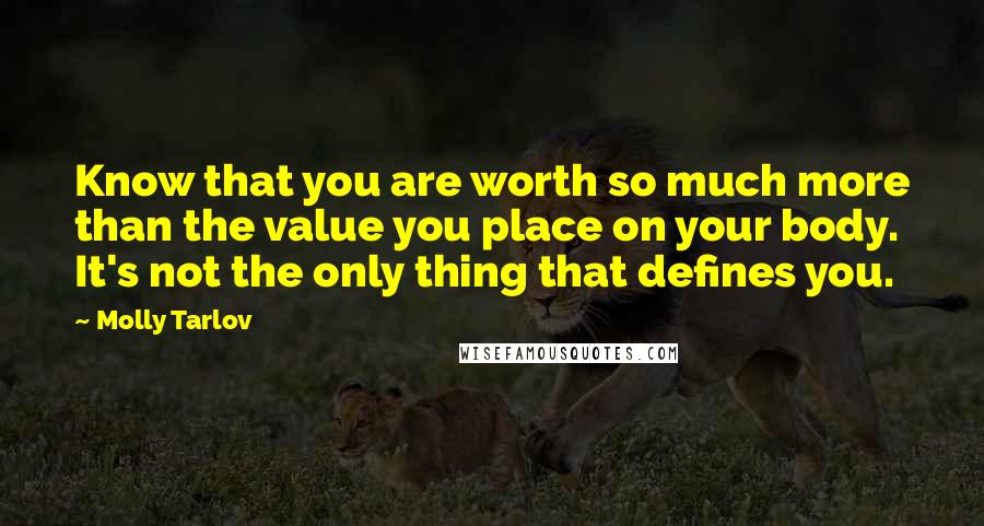 Molly Tarlov Quotes: Know that you are worth so much more than the value you place on your body. It's not the only thing that defines you.