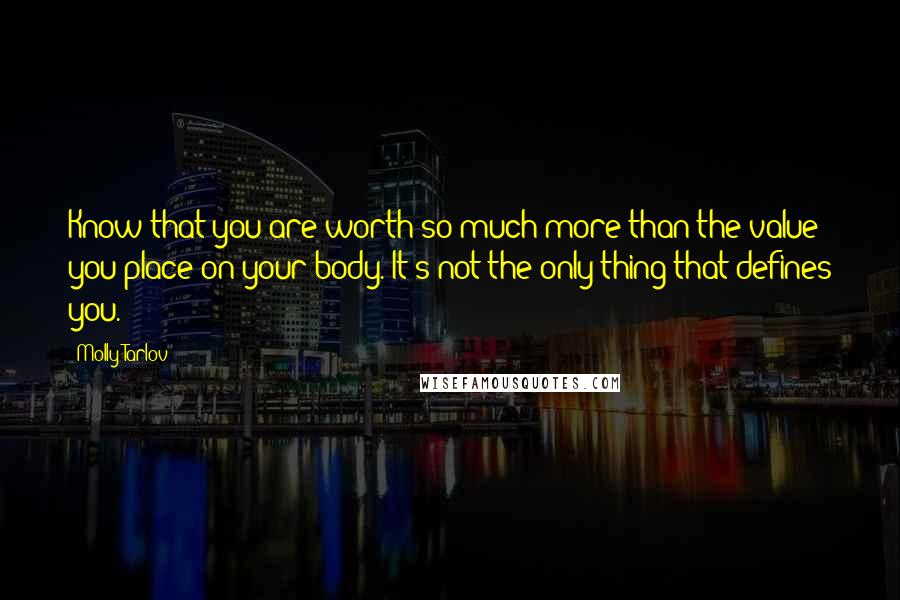 Molly Tarlov Quotes: Know that you are worth so much more than the value you place on your body. It's not the only thing that defines you.