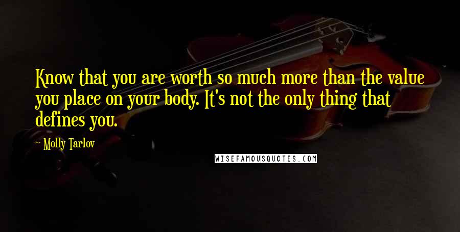 Molly Tarlov Quotes: Know that you are worth so much more than the value you place on your body. It's not the only thing that defines you.