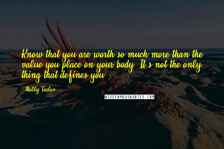 Molly Tarlov Quotes: Know that you are worth so much more than the value you place on your body. It's not the only thing that defines you.