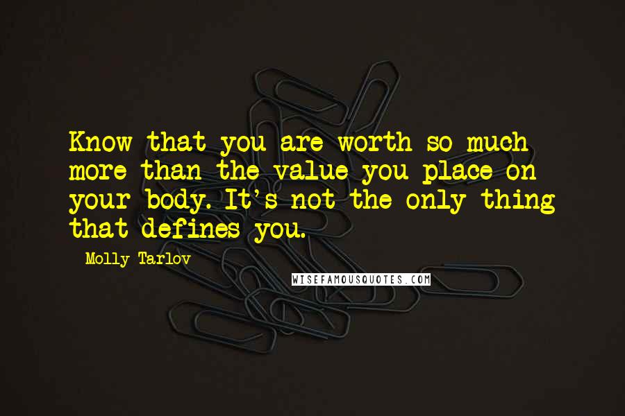Molly Tarlov Quotes: Know that you are worth so much more than the value you place on your body. It's not the only thing that defines you.