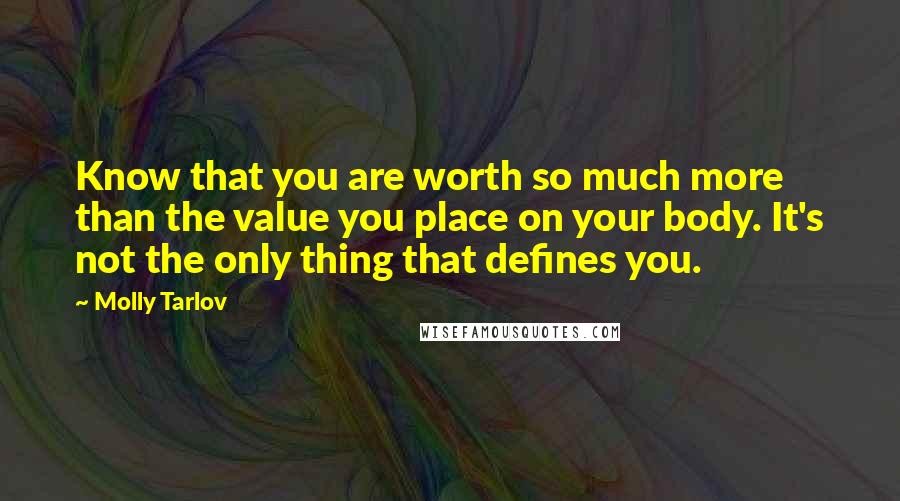 Molly Tarlov Quotes: Know that you are worth so much more than the value you place on your body. It's not the only thing that defines you.