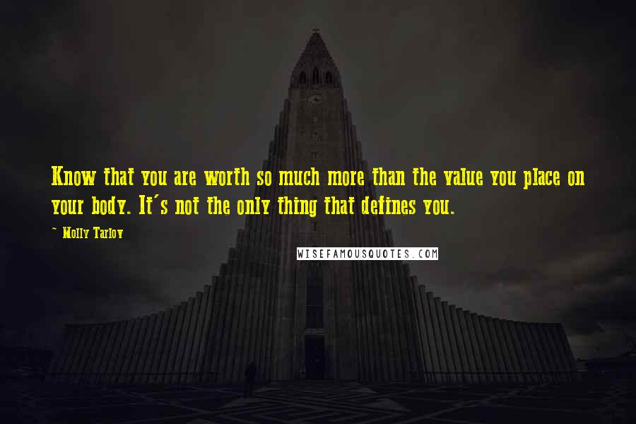 Molly Tarlov Quotes: Know that you are worth so much more than the value you place on your body. It's not the only thing that defines you.