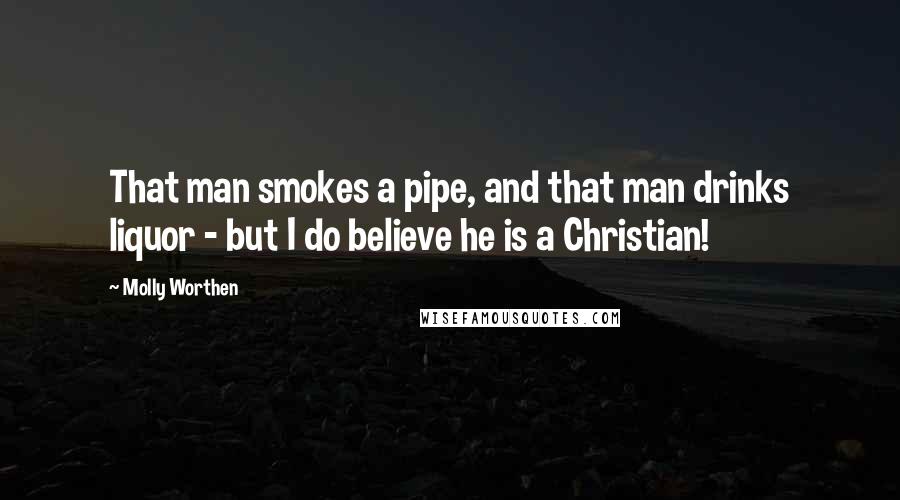 Molly Worthen Quotes: That man smokes a pipe, and that man drinks liquor - but I do believe he is a Christian!