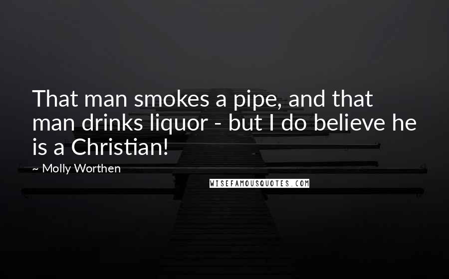 Molly Worthen Quotes: That man smokes a pipe, and that man drinks liquor - but I do believe he is a Christian!