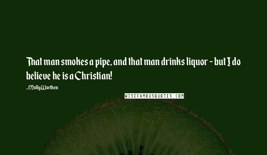 Molly Worthen Quotes: That man smokes a pipe, and that man drinks liquor - but I do believe he is a Christian!