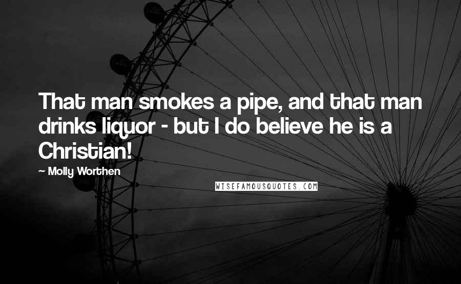 Molly Worthen Quotes: That man smokes a pipe, and that man drinks liquor - but I do believe he is a Christian!