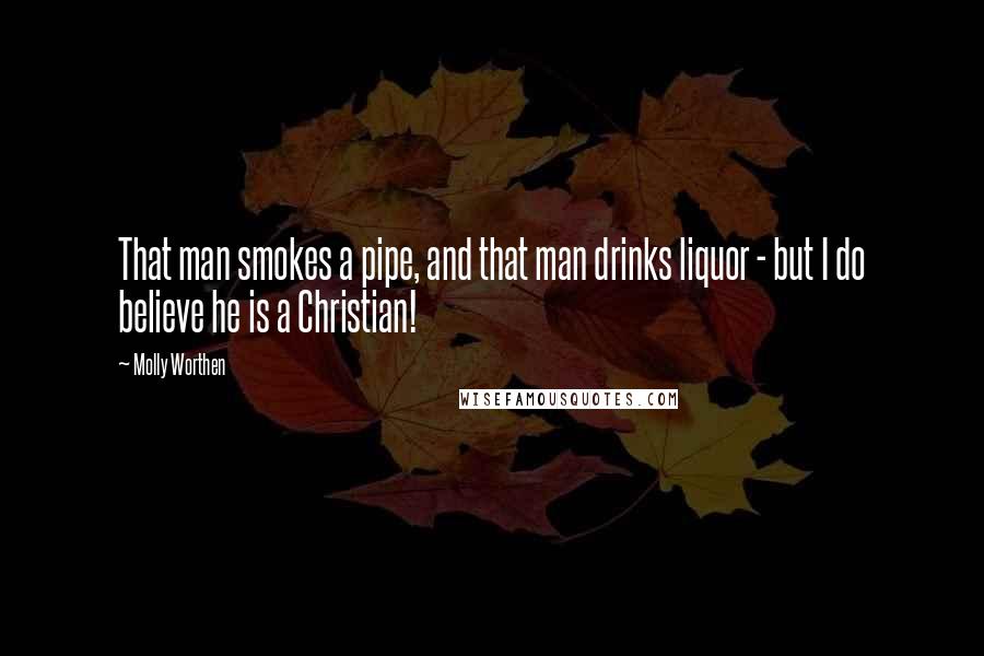 Molly Worthen Quotes: That man smokes a pipe, and that man drinks liquor - but I do believe he is a Christian!