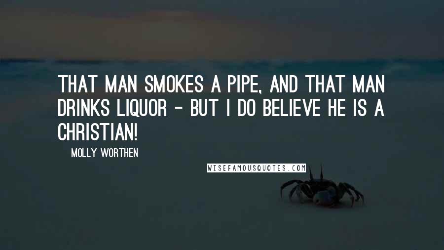 Molly Worthen Quotes: That man smokes a pipe, and that man drinks liquor - but I do believe he is a Christian!