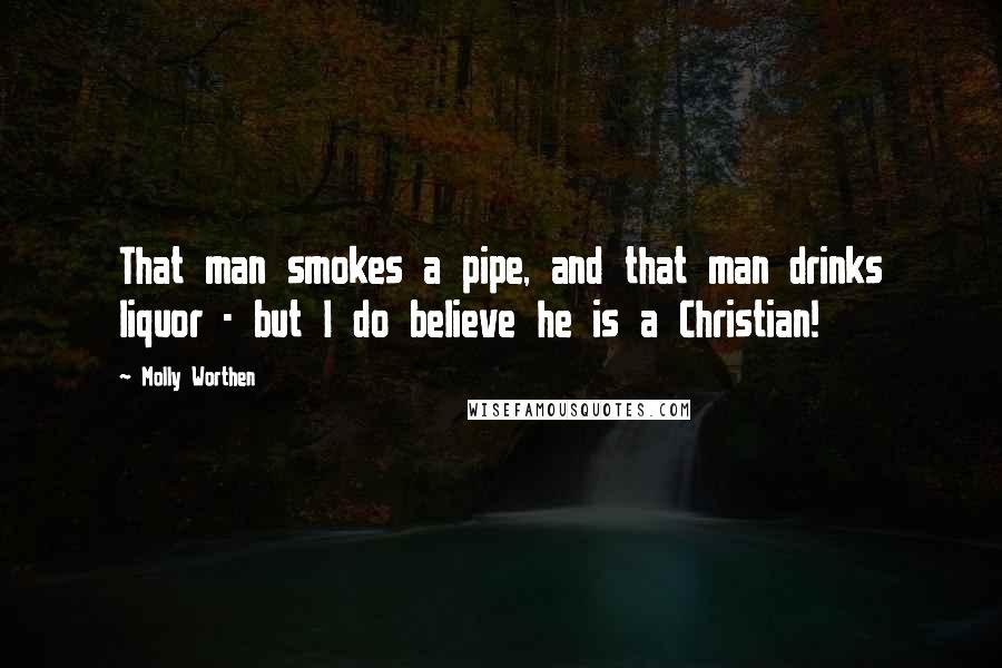 Molly Worthen Quotes: That man smokes a pipe, and that man drinks liquor - but I do believe he is a Christian!