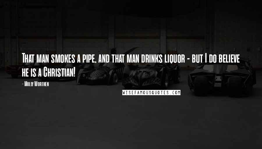 Molly Worthen Quotes: That man smokes a pipe, and that man drinks liquor - but I do believe he is a Christian!