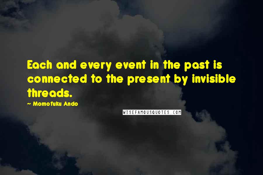 Momofuku Ando Quotes: Each and every event in the past is connected to the present by invisible threads.