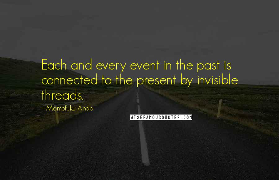 Momofuku Ando Quotes: Each and every event in the past is connected to the present by invisible threads.