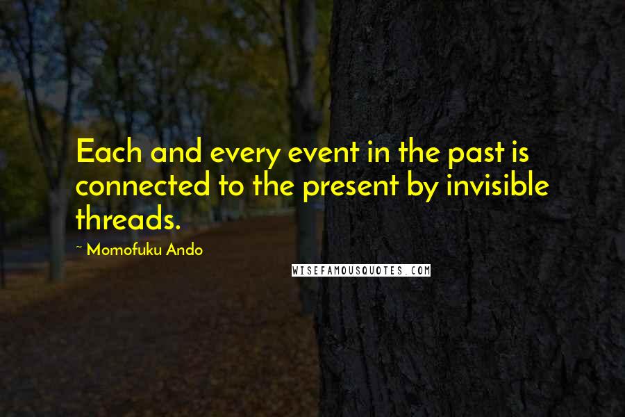 Momofuku Ando Quotes: Each and every event in the past is connected to the present by invisible threads.