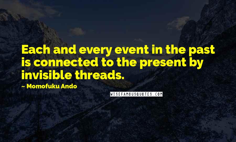 Momofuku Ando Quotes: Each and every event in the past is connected to the present by invisible threads.