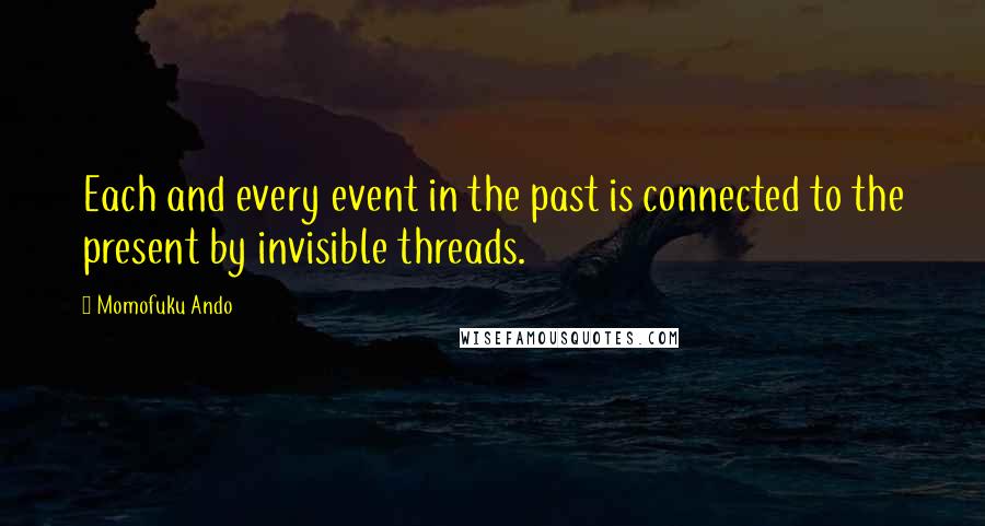 Momofuku Ando Quotes: Each and every event in the past is connected to the present by invisible threads.