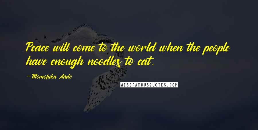 Momofuku Ando Quotes: Peace will come to the world when the people have enough noodles to eat.