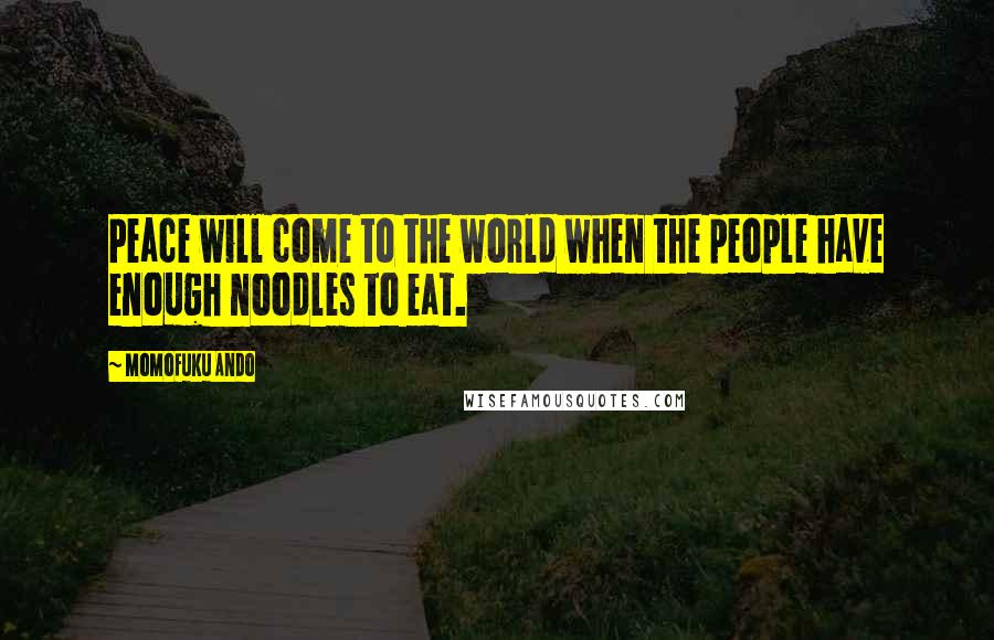 Momofuku Ando Quotes: Peace will come to the world when the people have enough noodles to eat.