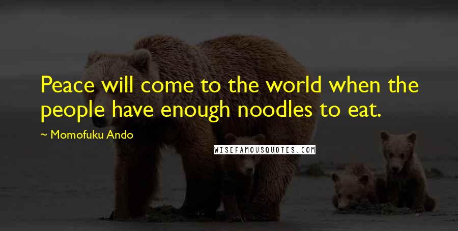 Momofuku Ando Quotes: Peace will come to the world when the people have enough noodles to eat.