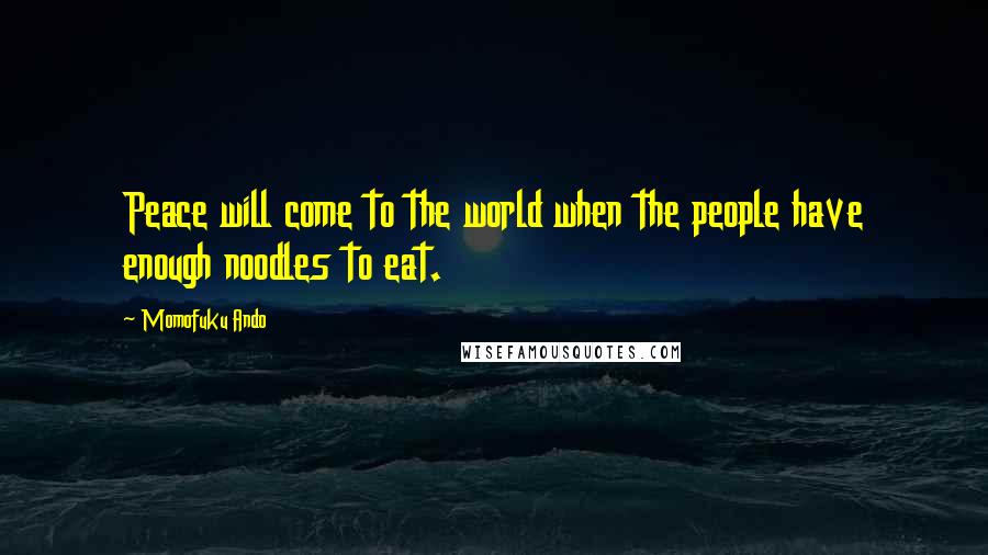 Momofuku Ando Quotes: Peace will come to the world when the people have enough noodles to eat.