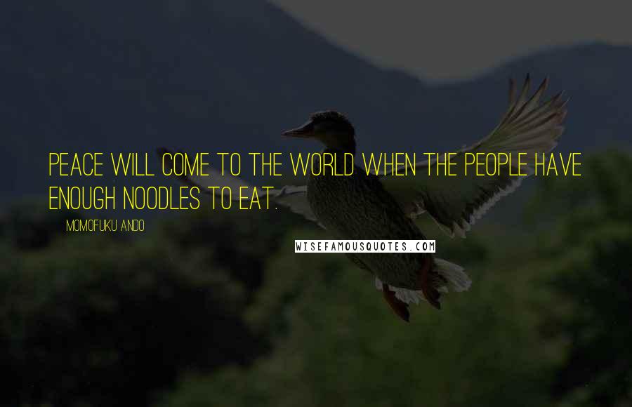 Momofuku Ando Quotes: Peace will come to the world when the people have enough noodles to eat.