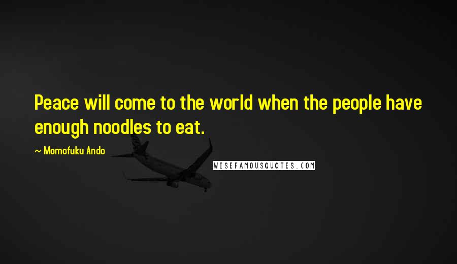 Momofuku Ando Quotes: Peace will come to the world when the people have enough noodles to eat.