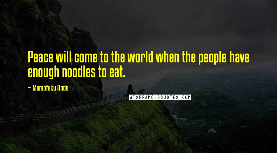 Momofuku Ando Quotes: Peace will come to the world when the people have enough noodles to eat.
