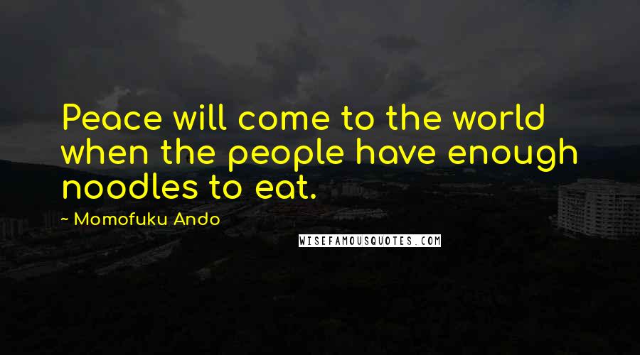 Momofuku Ando Quotes: Peace will come to the world when the people have enough noodles to eat.