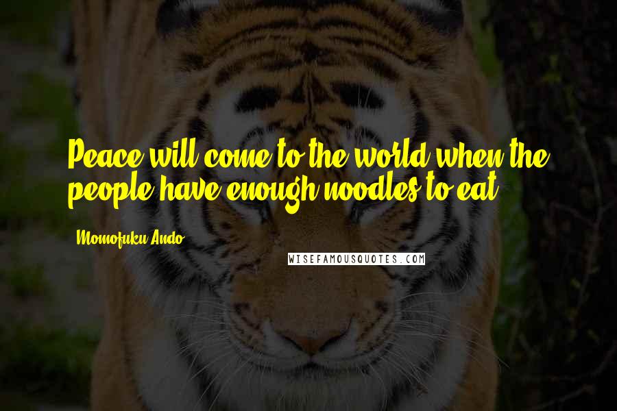 Momofuku Ando Quotes: Peace will come to the world when the people have enough noodles to eat.