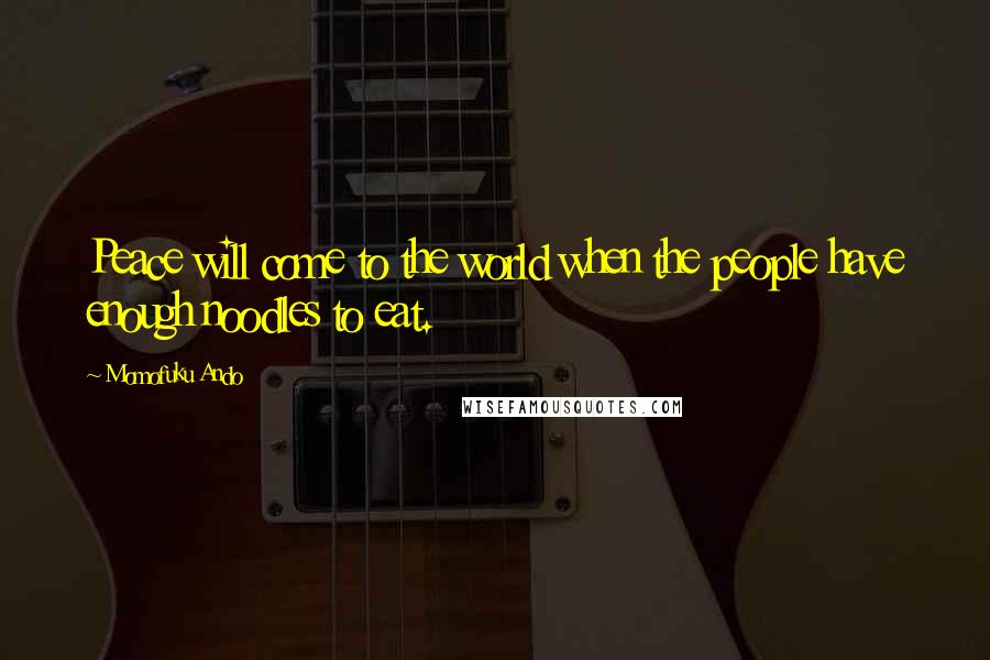 Momofuku Ando Quotes: Peace will come to the world when the people have enough noodles to eat.