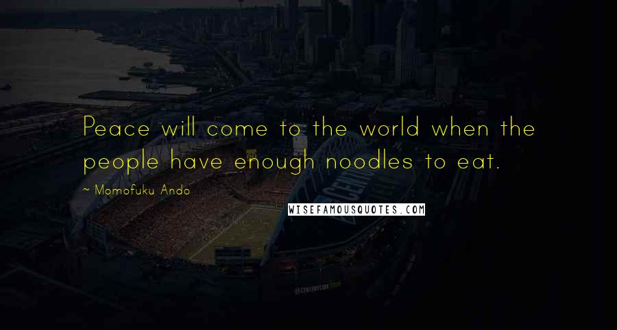Momofuku Ando Quotes: Peace will come to the world when the people have enough noodles to eat.