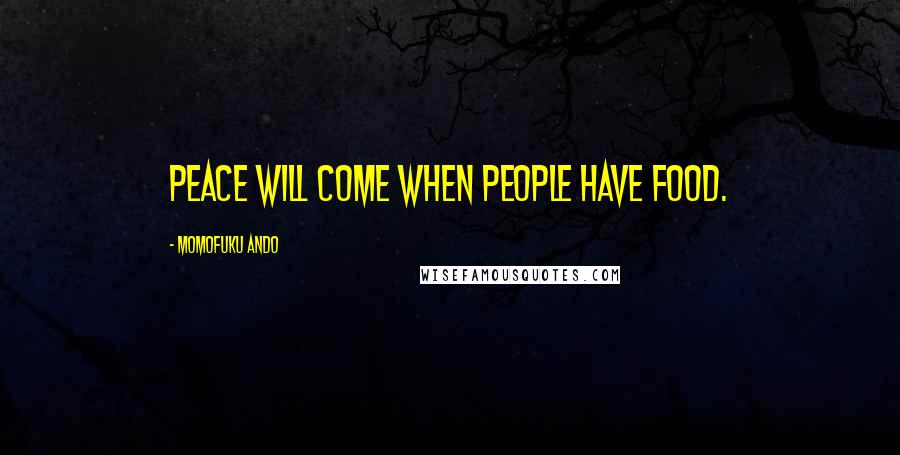 Momofuku Ando Quotes: Peace will come when people have food.